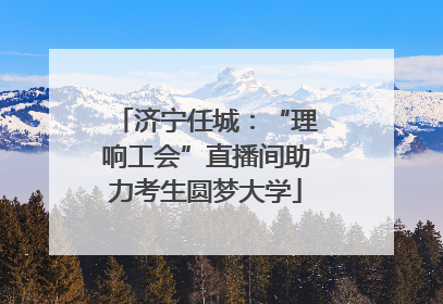济宁任城：“理响工会”直播间助力考生圆梦大学