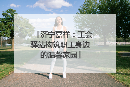 济宁嘉祥：工会驿站构筑职工身边的温馨家园