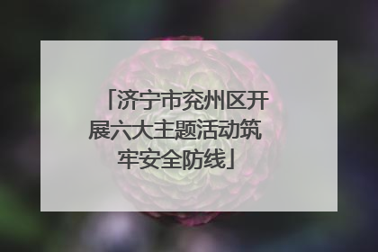 济宁市兖州区开展六大主题活动筑牢安全防线