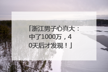 浙江男子心真大：中了1000万，40天后才发现！