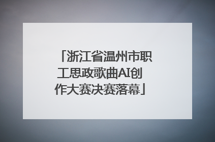 浙江省温州市职工思政歌曲AI创作大赛决赛落幕