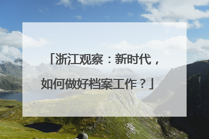 浙江观察：新时代，如何做好档案工作？