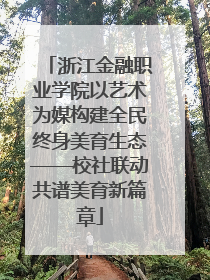 浙江金融职业学院以艺术为媒构建全民终身美育生态——校社联动共谱美育新篇章