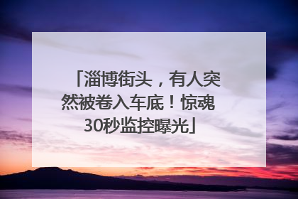 淄博街头，有人突然被卷入车底！惊魂30秒监控曝光
