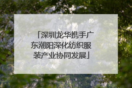 深圳龙华携手广东潮阳深化纺织服装产业协同发展