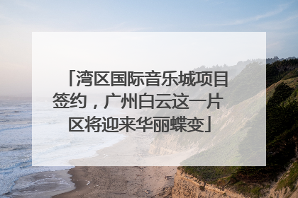 湾区国际音乐城项目签约，广州白云这一片区将迎来华丽蝶变
