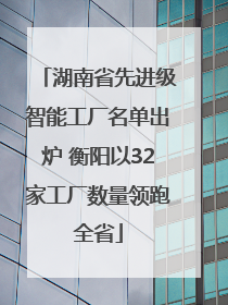 湖南省先进级智能工厂名单出炉 衡阳以32家工厂数量领跑全省