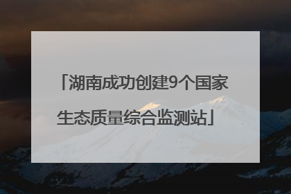 湖南成功创建9个国家生态质量综合监测站