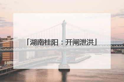 湖南桂阳：开闸泄洪