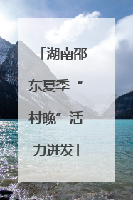 湖南邵东夏季“村晚”活力迸发