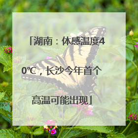 湖南：体感温度40℃，长沙今年首个高温可能出现