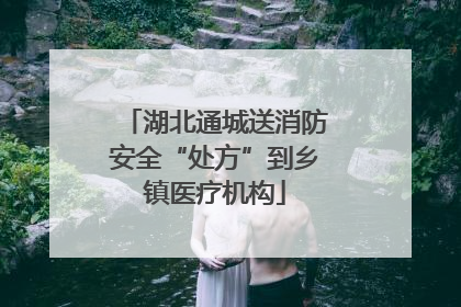 湖北通城送消防安全“处方”到乡镇医疗机构
