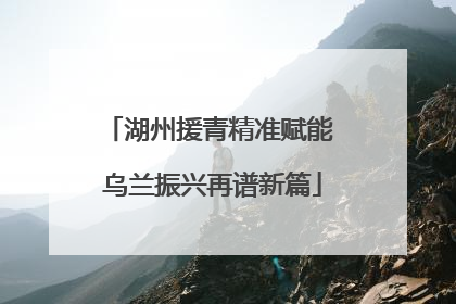 湖州援青精准赋能 乌兰振兴再谱新篇