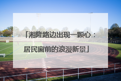 湘隆路边出现一颗心：居民窗前的浪漫新景
