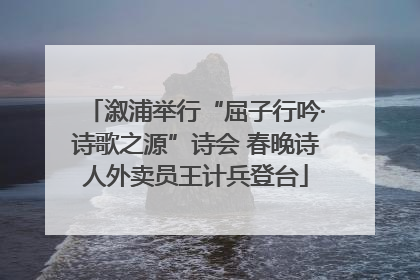 溆浦举行“屈子行吟·诗歌之源”诗会 春晚诗人外卖员王计兵登台