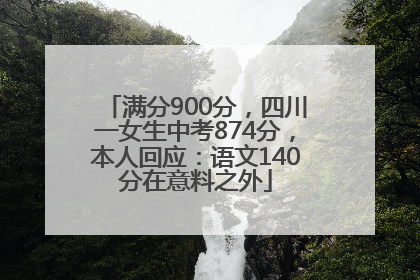 满分900分，四川一女生中考874分，本人回应：语文140分在意料之外