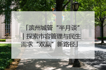 滨州城管“半月谈”｜探索市容管理与民生需求“双赢”新路径