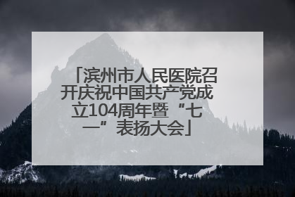 滨州市人民医院召开庆祝中国共产党成立104周年暨“七一”表扬大会
