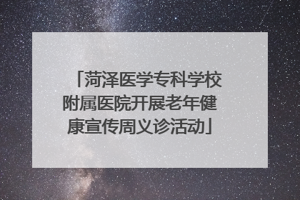 菏泽医学专科学校附属医院开展老年健康宣传周义诊活动