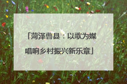 菏泽曹县：以歌为媒 唱响乡村振兴新乐章