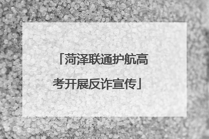 菏泽联通护航高考开展反诈宣传
