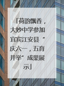 荷韵飘香，大妙中学参加宜宾江安县“庆六一，五育并举”成果展示