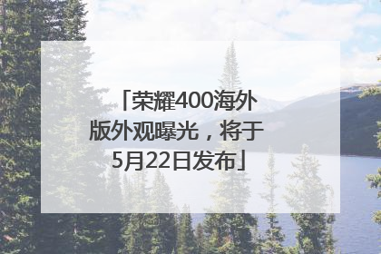 荣耀400海外版外观曝光，将于5月22日发布