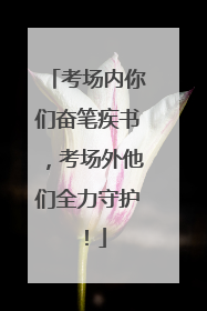 考场内你们奋笔疾书，考场外他们全力守护！