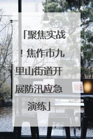 聚焦实战！焦作市九里山街道开展防汛应急演练