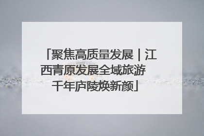聚焦高质量发展｜江西青原发展全域旅游 千年庐陵焕新颜