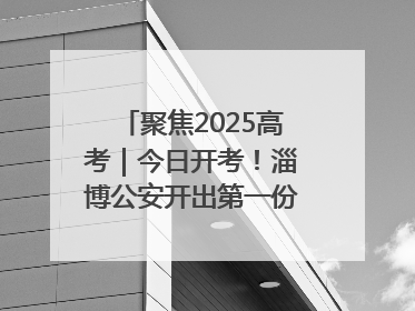 聚焦2025高考｜今日开考！淄博公安开出第一份高考户籍证明