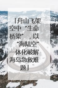舟山飞架空中“生命桥梁”，以“海陆空”一体化破解海岛急救难题