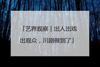 艺界观察｜出人出戏出观众，川剧做到了