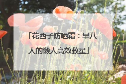 花西子防晒霜：早八人的懒人高效救星