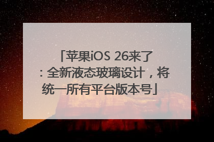 苹果iOS 26来了：全新液态玻璃设计，将统一所有平台版本号