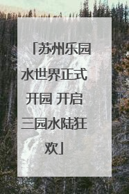 苏州乐园水世界正式开园 开启三园水陆狂欢