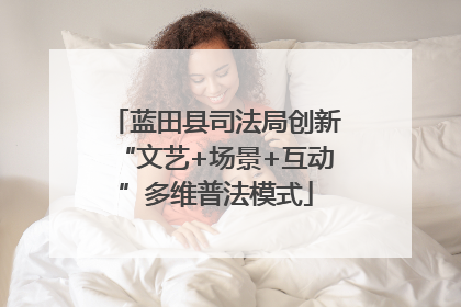 蓝田县司法局创新“文艺+场景+互动”多维普法模式