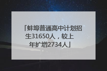 蚌埠普通高中计划招生31650人，较上年扩增2734人
