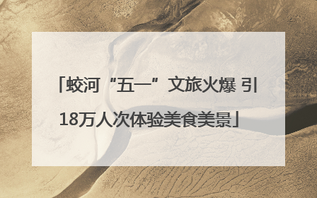 蛟河“五一”文旅火爆 引18万人次体验美食美景