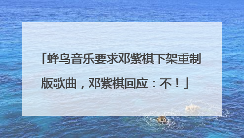 蜂鸟音乐要求邓紫棋下架重制版歌曲，邓紫棋回应：不！