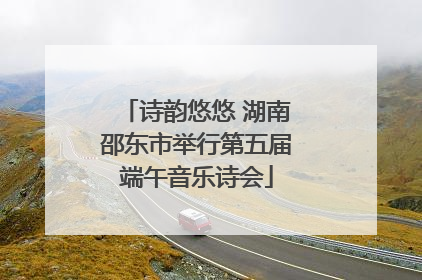 诗韵悠悠 湖南邵东市举行第五届端午音乐诗会