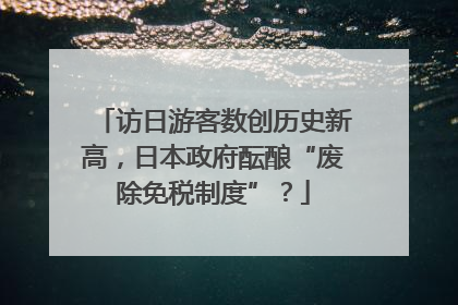 访日游客数创历史新高，日本政府酝酿“废除免税制度”？