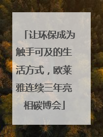 让环保成为触手可及的生活方式，欧莱雅连续三年亮相碳博会