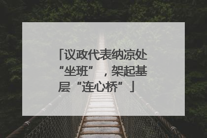 议政代表纳凉处“坐班”，架起基层“连心桥”