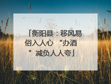 衡阳县：移风易俗入人心 “办酒”减负人人夸
