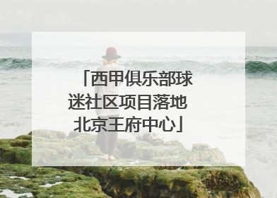 西甲俱乐部球迷社区项目落地北京王府中心