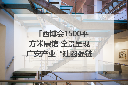 西博会1500平方米展馆 全景呈现广安产业“建圈强链”｜西博视界
