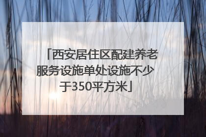 西安居住区配建养老服务设施单处设施不少于350平方米