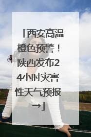 西安高温橙色预警！陕西发布24小时灾害性天气预报→