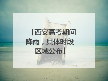 西安高考期间降雨，具体时段区域公布